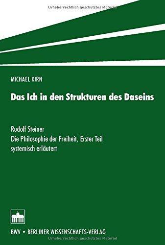 Das Ich in den Strukturen des Daseins: Rudolf Steiner: Die Philosophie der Freiheit, Erster Teil systemisch erläutert