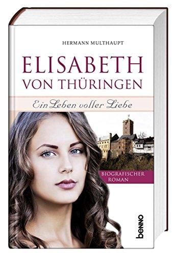 Elisabeth von Thüringen - Ein Leben voller Liebe: Ein biografischer Roman