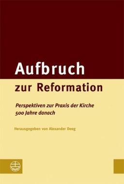 Aufbruch zur Reformation. Perspektiven zur Praxis der Kirche 500 Jahre danach