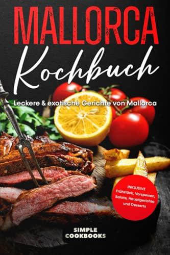 Mallorca Kochbuch: Leckere & exotische Gerichte von Mallorca - Inklusive Frühstück, Vorspeisen, Salate, Hauptgerichte und Desserts