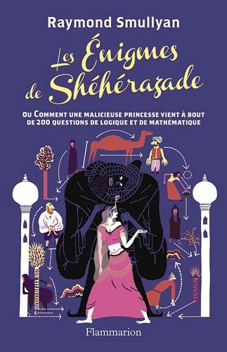 Les énigmes de Shéhérazade : ou Comment une malicieuse princesse vient à bout de 200 questions de logique et de mathématique