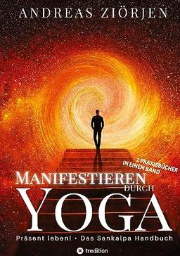 Manifestieren durch Yoga - Wie man mittels Meditation erfolgreich Ziele erreicht: Die kraftvollen Manifestationsbücher "Präsent leben!" und "Das Sankalpa Handbuch" erstmals in einem Band