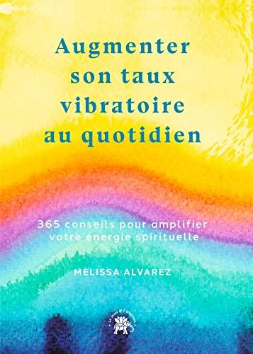 Augmenter son taux vibratoire au quotidien : 365 conseils pour amplifier votre énergie spirituelle