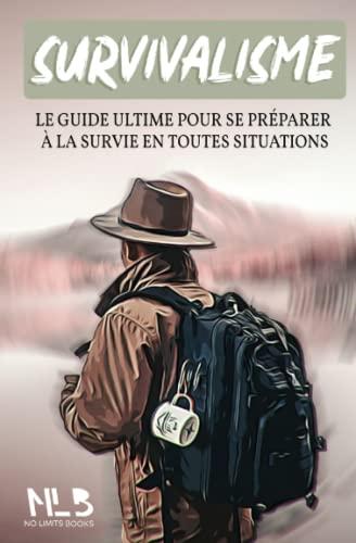 SURVIVALISME: Le guide ultime pour se préparer à la survie en toutes situations