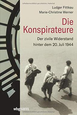 Die Konspirateure: Der zivile Widerstand hinter dem 20. Juli 1944