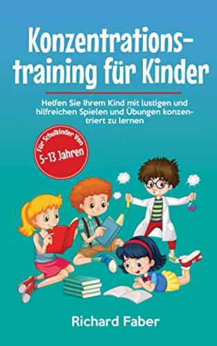 Konzentrationstraining für Kinder: Helfen Sie Ihrem Kind mit lustigen und hilfreichen Spielen und Übungen konzentriert zu lernen (für Schulkinder von 5-13 Jahren)