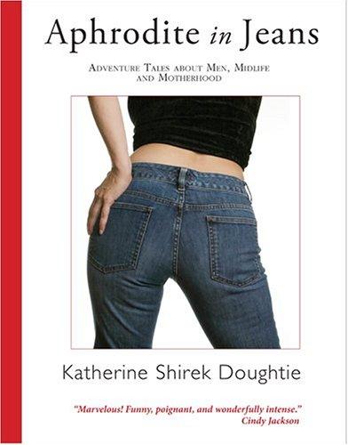 Aphrodite in Jeans: Adventure Tales About Men, Midlife And Motherhood