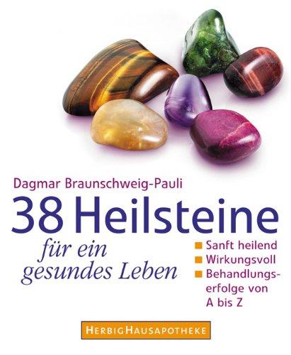 38 Heilsteine für ein gesundes Leben: Sanft heilend, Wirkungsvoll, Behandlungserfolge von A - Z