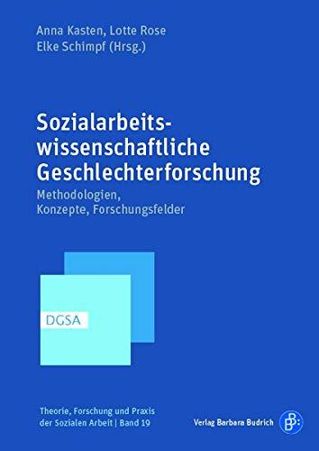 Sozialarbeitswissenschaftliche Geschlechterforschung: Methodologien, Konzepte, Forschungsfelder (Theorie, Forschung und Praxis der Sozialen Arbeit)