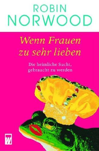 Wenn Frauen zu sehr lieben. Die heimliche Sucht, gebraucht zu werden