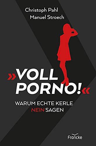 Voll Porno!: Warum echte Kerle Nein sagen