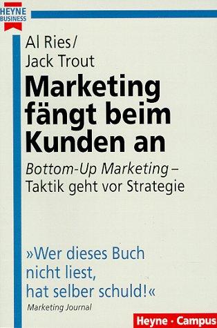 Marketing fängt beim Kunden an. 'Bottom- Up Marketing' - Taktik geht vor Strategie.