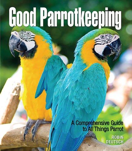 Good Parrotkeeping: A Comprehensive Guide to All Things Parrot (Good Keeping)