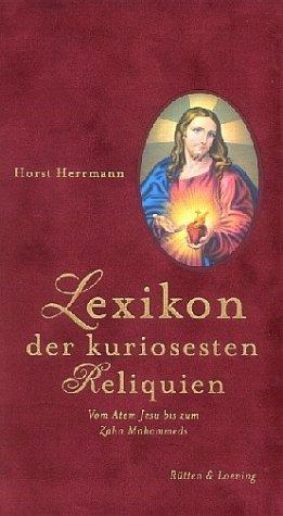 Lexikon der kuriosesten Reliquien: Vom Atem Jesu bis zum Zahn Mohammeds