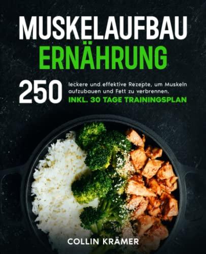 Muskelaufbau Ernährung: 250 leckere und effektive Rezepte, um Muskeln aufzubauen und Fett zu verbrennen. Inkl. 30 Tage Trainingsplan