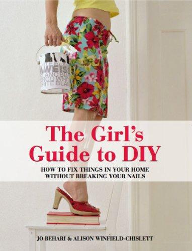 The Girl's Guide to DIY: How to Fix Things in Your Home without Breaking Your Nails