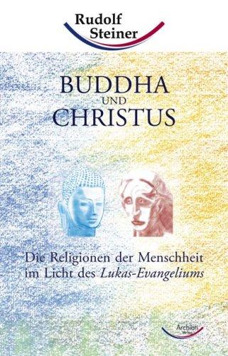 Buddha und Christus: Die Religionen der Menschheit im Licht des Lukas-Evangeliums