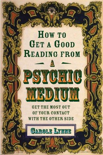 How to Get a Good Reading from a Psychic Medium: Get the Most Out of Your Contact With the Other Side