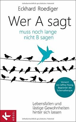 Wer A sagt ... muss noch lange nicht B sagen: Lebensfallen und lästige Gewohnheiten hinter sich lassen. Vorwort von Jeffrey Young, Begründer der Schematherapie