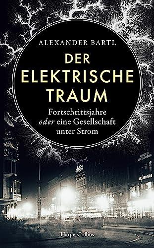 Der elektrische Traum. Fortschrittsjahre oder eine Gesellschaft unter Strom: Hightech während der Kaiserzeit | Spannend erzählte Wissenschaftsgeschichte über die Erfindung des künstlichen Lichts