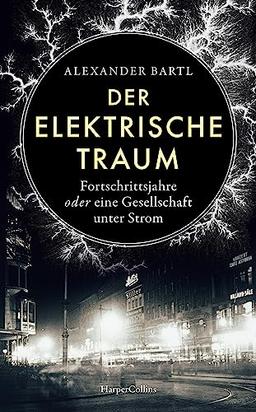 Der elektrische Traum. Fortschrittsjahre oder eine Gesellschaft unter Strom: Hightech während der Kaiserzeit | Spannend erzählte Wissenschaftsgeschichte über die Erfindung des künstlichen Lichts