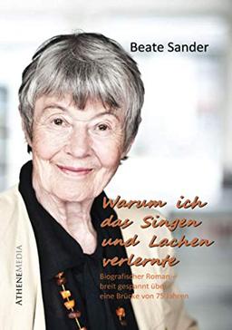 Warum ich das Lachen und Singen verlernte (Autobiografie): Ein biografischer Roman gespannt über eine Brücke von 75 Jahren