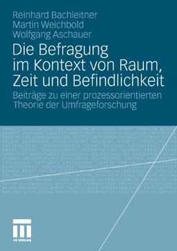 Die Befragung im Kontext von Raum, Zeit und Befindlichkeit: Beiträge zu einer Prozessorientierten Theorie der Umfrageforschung (German Edition)