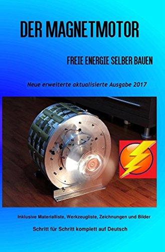 Der Magnetmotor: Freie Energie selber bauen Neue erweiterte aktualisierte Ausgabe 2017 Taschenbuch