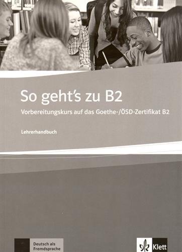 So geht's zu B2: Ein Vorbereitungskurs auf das Goethe-Zertifikat B2 und die ÖSK-Prüfung B2 . Lehrerhandbuch