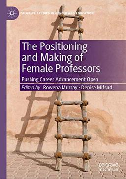 The Positioning and Making of Female Professors: Pushing Career Advancement Open (Palgrave Studies in Gender and Education)