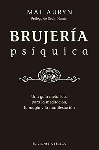 Brujería Psíquica: Un Guia Metafisica Para La Meditacion, La Magia Y La Manifestacion (Magia y ocultismo)