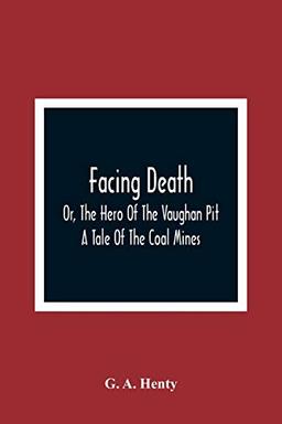 Facing Death; Or, The Hero Of The Vaughan Pit; A Tale Of The Coal Mines