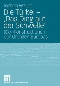 Die Türkei - 'Das Ding auf der Schwelle': (De-)Konstruktionen der Grenzen Europas