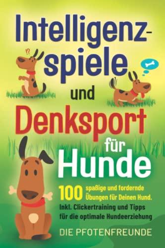 Intelligenzspiele und Denksport für Hunde: 100 spaßige und fordernde Übungen für deinen Hund. Inkl. Clickertraining und Tipps für die optimale Hundeerziehung