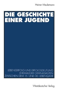 Die Geschichte einer Jugend: Lebenserfolg Und Erfolgsdeutung Ehemaliger Gymnasiasten Zwischen Dem 15. Und 30. Lebensjahr (German Edition)