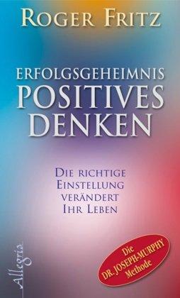 Erfolgsgeheimnis Positives Denken: Die richtige Einstellung verändert Ihr Leben