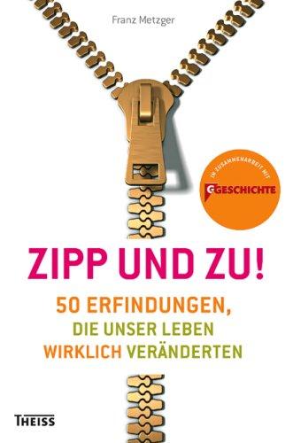 Zipp - und zu!: 50 Erfindungen, die unser Leben wirklich veränderten