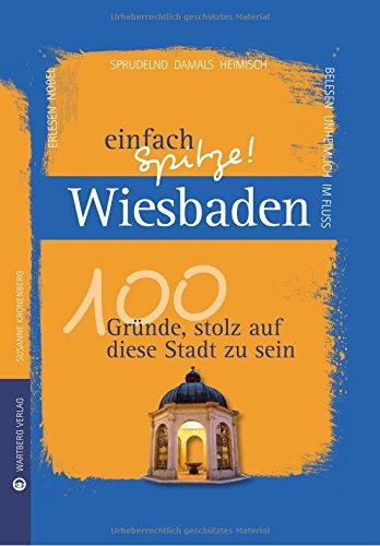 Wiesbaden - einfach Spitze! 100 Gründe, stolz auf diese Stadt zu sein (Unsere Stadt - einfach spitze!)