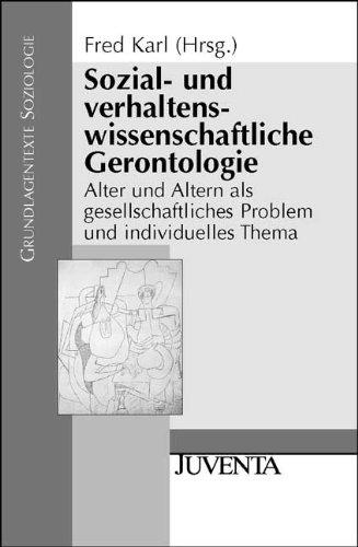 Sozial- und verhaltenswissenschaftliche Gerontologie: Alter und Altern als gesellschaftliches Problem und individuelles Thema (Grundlagentexte Soziologie)