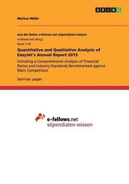 Quantitative and Qualitative Analysis of EasyJet's Annual Report 2013: Including a Comprehensive Analysis of Financial Ratios and Industry Standards Benchmarked against Main Competitors