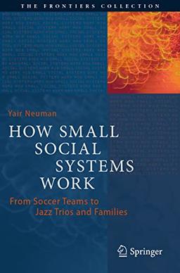 How Small Social Systems Work: From Soccer Teams to Jazz Trios and Families (The Frontiers Collection)