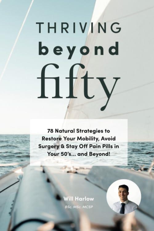 Thriving Beyond Fifty: 78 Natural Strategies to Restore Your Mobility, Avoid Surgery & Stay Off Pain Pills in Your Fifties... and Beyond!