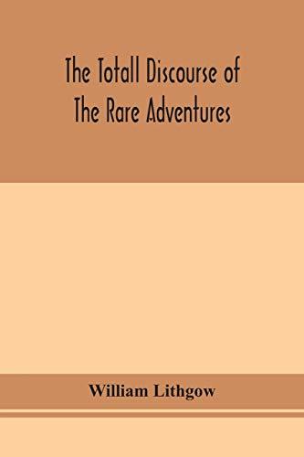 The totall discourse of the rare adventures & painefull peregrinations of long nineteen yeares travayles from Scotland to the most famous kingdomes in Europe, Asia and Affrica