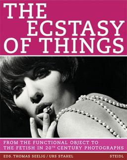 The Ecstasy of Things: From Functional Object to Fetish in Twentieth Century Photography: From the Functional Object to the Fetish in 20th Century Photographs