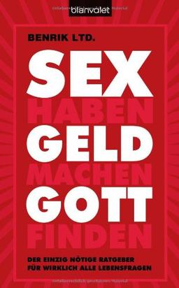 SEX haben  - GELD machen  - GOTT finden: Der einzig nötige Ratgeber für wirklich alle Lebensfragen