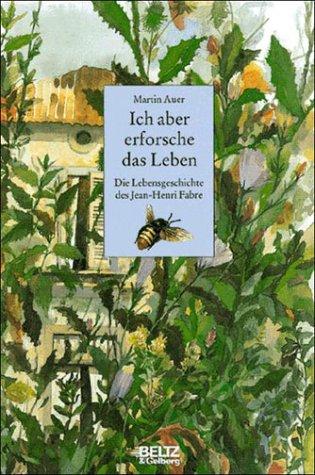 Ich aber erforsche das Leben - Die Lebensgeschichte des Jean-Henri Fabre