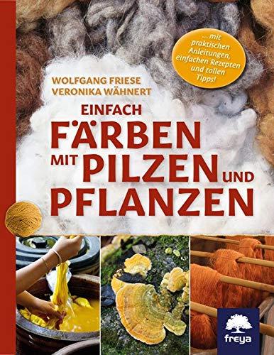 Einfach färben mit Pilzen und Pflanzen: ... mit praktischen Anleitungen, einfachen Rezepten