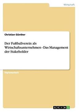 Der Fußballverein als Wirtschaftsunternehmen. Das Management der Stakeholder