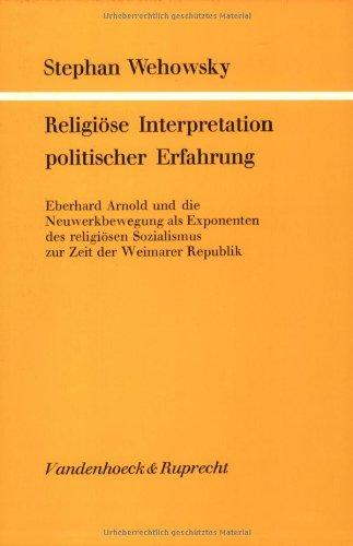 Religiöse Interpretation politischer Erfahrung: Eberhard Arnold und die Neuwerkbewegung als Exponenten des religiösen Sozialismus zur Zeit der Weimarer Republik