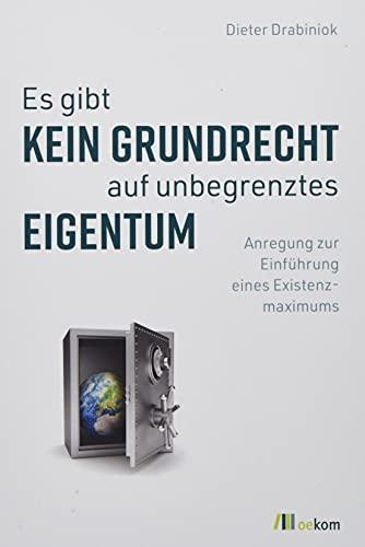 Es gibt kein Grundrecht auf unbegrenztes Eigentum: Anregung zur Einführung eines Existenzmaximums